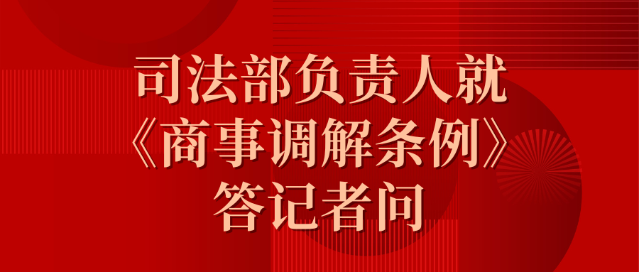 司法部負(fù)責(zé)人就《商事調(diào)解條例》答記者問