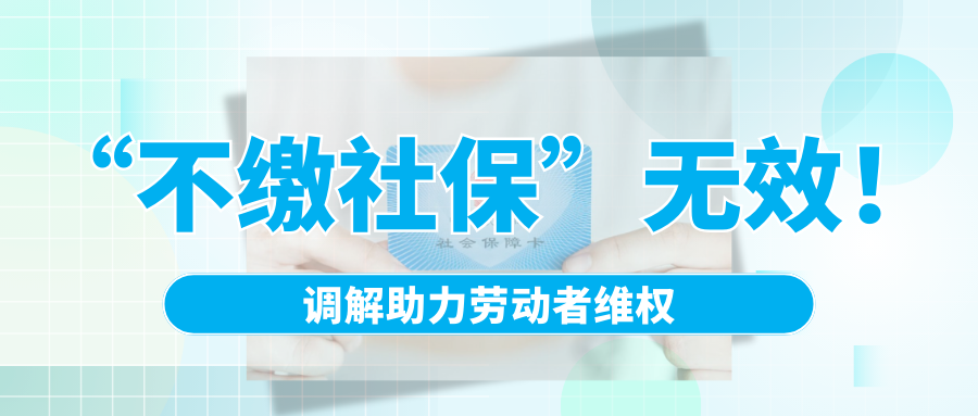 “不繳社?！睙o效！調(diào)解助力勞動者維權(quán)
